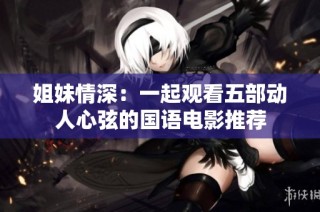 姐妹情深：一起观看五部动人心弦的国语电影推荐