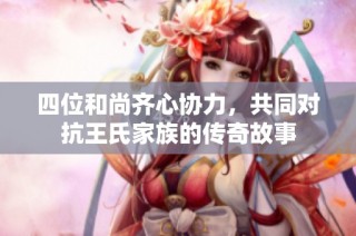 四位和尚齐心协力，共同对抗王氏家族的传奇故事