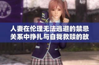 人妻在伦理无法逃避的禁忌关系中挣扎与自我救赎的故事