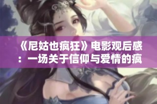《尼姑也疯狂》电影观后感：一场关于信仰与爱情的疯狂旅程