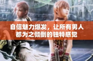 自信魅力爆发，让所有男人都为之倾倒的独特感觉