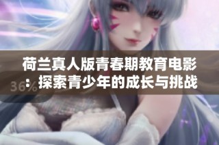 荷兰真人版青春期教育电影：探索青少年的成长与挑战