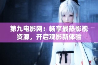 第九电影网：畅享最热影视资源，开启观影新体验