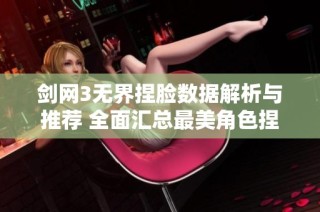 剑网3无界捏脸数据解析与推荐 全面汇总最美角色捏脸数据的实用指南
