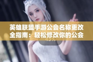 英雄联盟手游公会名称更改全指南：轻松修改你的公会名字办法分享