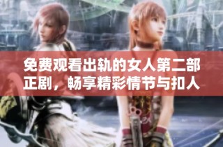免费观看出轨的女人第二部正剧，畅享精彩情节与扣人心弦的故事发展