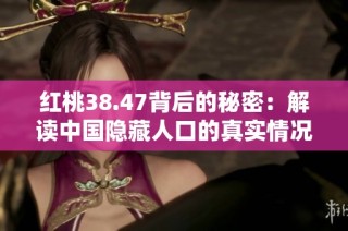 红桃38.47背后的秘密：解读中国隐藏人口的真实情况与影响