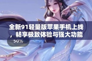 全新91轻量版苹果手机上线，畅享极致体验与强大功能