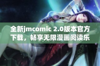 全新jmcomic 2.0版本官方下载，畅享无限漫画阅读乐趣！