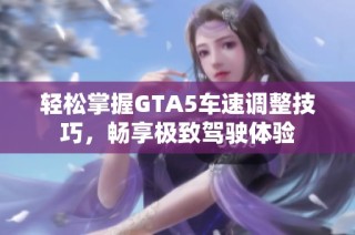 轻松掌握GTA5车速调整技巧，畅享极致驾驶体验