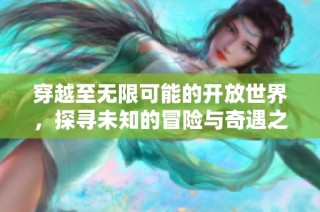 穿越至无限可能的开放世界，探寻未知的冒险与奇遇之旅