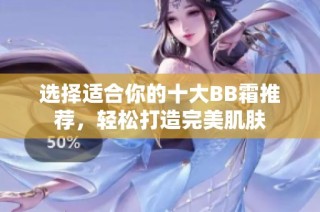 选择适合你的十大BB霜推荐，轻松打造完美肌肤