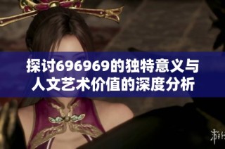 探讨696969的独特意义与人文艺术价值的深度分析