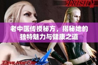 老中医传授秘方，揭秘她的独特魅力与健康之道