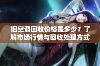 旧空调回收价格是多少？了解市场行情与回收处理方式