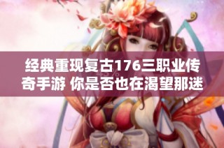 经典重现复古176三职业传奇手游 你是否也在渴望那迷人的时装魅力