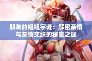 朋友的姐姐字谜：解密亲情与友情交织的秘密之谜