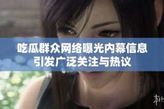 吃瓜群众网络曝光内幕信息引发广泛关注与热议