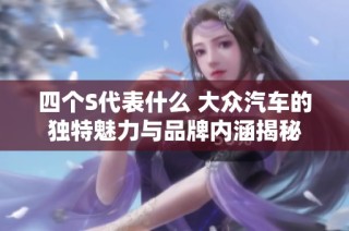 四个S代表什么 大众汽车的独特魅力与品牌内涵揭秘