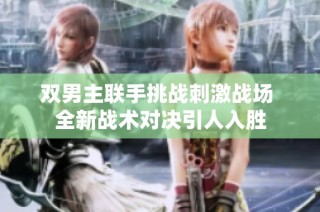 双男主联手挑战刺激战场 全新战术对决引人入胜