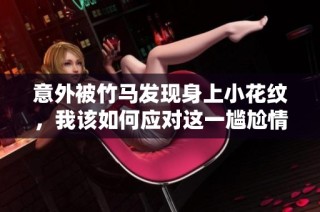 意外被竹马发现身上小花纹，我该如何应对这一尴尬情况