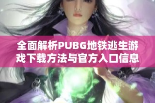 全面解析PUBG地铁逃生游戏下载方法与官方入口信息
