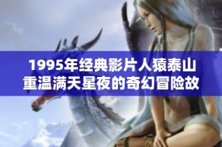 1995年经典影片人猿泰山重温满天星夜的奇幻冒险故事
