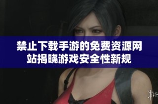 禁止下载手游的免费资源网站揭晓游戏安全性新规
