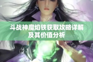 斗战神魔焰铁获取攻略详解及其价值分析