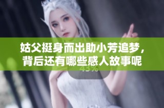 姑父挺身而出助小芳追梦，背后还有哪些感人故事呢