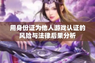用身份证为他人游戏认证的风险与法律后果分析