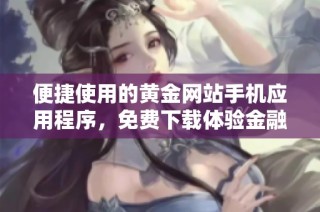 便捷使用的黄金网站手机应用程序，免费下载体验金融投资乐趣
