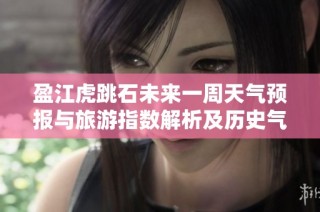 盈江虎跳石未来一周天气预报与旅游指数解析及历史气温回顾