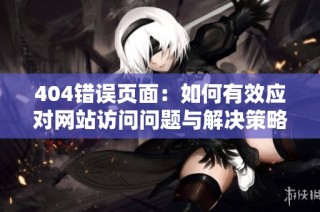 404错误页面：如何有效应对网站访问问题与解决策略
