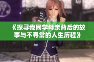 《探寻我同学母亲背后的故事与不寻常的人生历程》