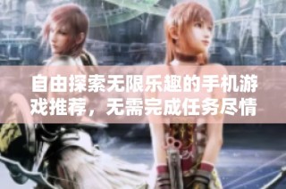 自由探索无限乐趣的手机游戏推荐，无需完成任务尽情畅玩