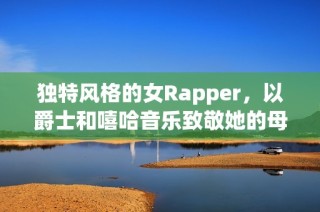 独特风格的女Rapper，以爵士和嘻哈音乐致敬她的母亲与成长故事