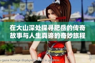 在大山深处探寻肥岳的传奇故事与人生真谛的奇妙旅程