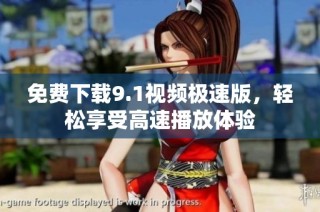 免费下载9.1视频极速版，轻松享受高速播放体验