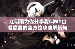 江阴雨为你分享我叫MT口袋魔兽的全方位攻略解析与技巧心得