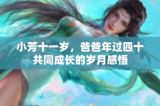 小芳十一岁，爸爸年过四十共同成长的岁月感悟