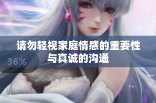 请勿轻视家庭情感的重要性与真诚的沟通
