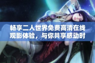 畅享二人世界免费高清在线观影体验，与你共享感动时刻