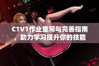 C1V1作业重写与完善指南，助力学习提升你的技能