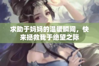求助于妈妈的温暖瞬间，快来拯救我于绝望之际