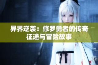 异界逆袭：修罗勇者的传奇征途与冒险故事