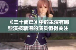 《三十而已》中的主演有哪些演技精湛的演员值得关注