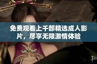 免费观看上千部精选成人影片，尽享无限激情体验