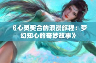 《心灵契合的浪漫旅程：梦幻知心的奇妙故事》