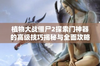 植物大战僵尸2探索门神器的高级技巧揭秘与全面攻略分享